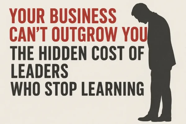 The Hidden Cost of Leaders Who Stop Learning